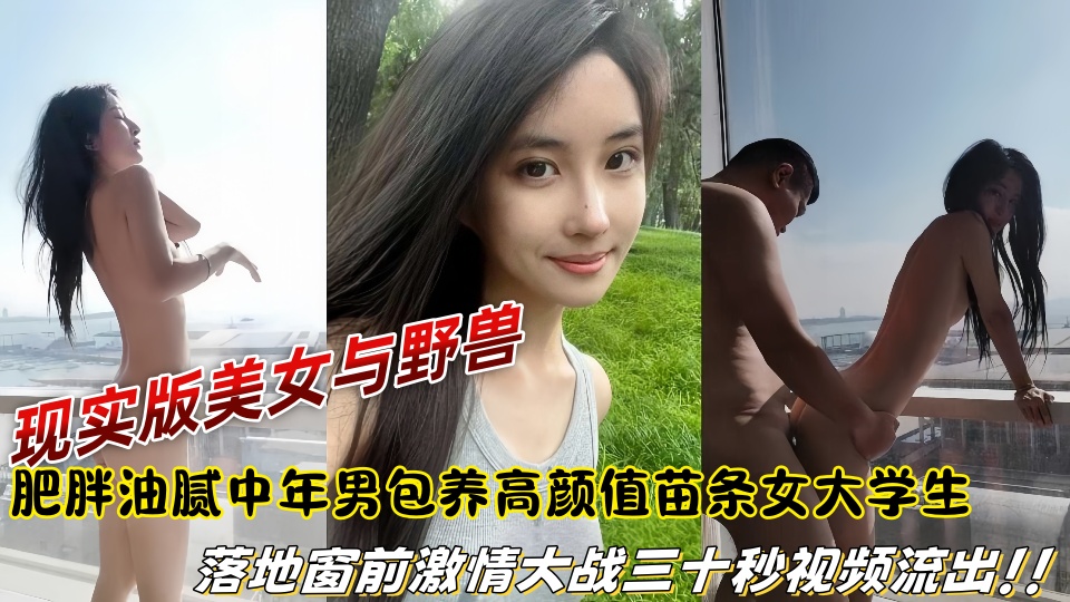 【爆料】现实版美女与野兽，肥胖油腻中年男包养高颜值苗条女大学生，落地窗前激情大战三十秒视频流出！！