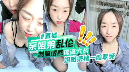 亲姐弟乱伦制服诱惑操逼大战姐姐表情一脸享受